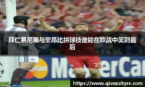 拜仁慕尼黑与里昂比拼球技谁能在欧战中笑到最后